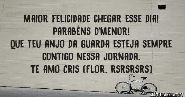 Maior felicidade chegar esse dia! 
Parabéns D'Menor! 
Que teu anjo da guarda esteja sempre contigo nessa jornada. 
Te amo Cris (Flor, rsrsrsrs)