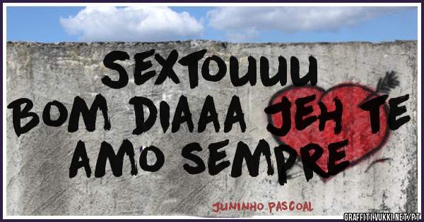 Sextouuu
Bom diaaa Jeh te amo sempre 