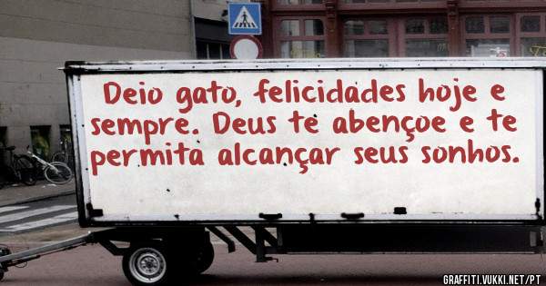 Deio gato, felicidades hoje e sempre. Deus te abençoe e te permita alcançar seus sonhos.