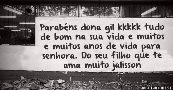 Parabéns dona gil kkkkk tudo de bom na sua vida e muitos e muitos anos de vida para senhora. Do seu filho que te ama muito jalisson 