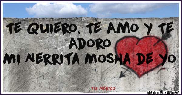 Te Quiero, Te Amo y Te Adoro
Mi Nerrita Mosha de yo