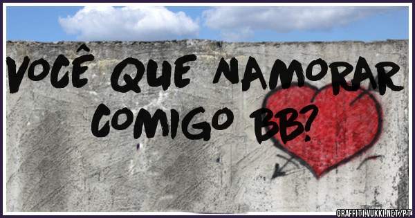 VOCÊ QUE NAMORAR COMIGO BB?