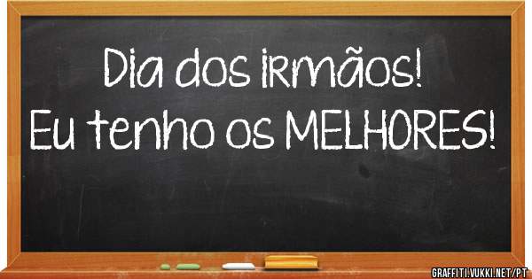 Dia dos irmãos!
Eu tenho os MELHORES!