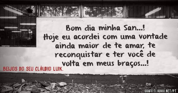 Bom dia minha San...!

Hoje eu acordei com uma vontade ainda maior de te amar, te reconquistar e ter você de volta em meus braços...!