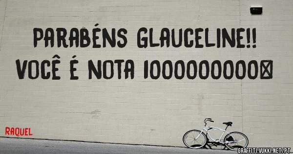 Parabéns Glauceline!! Você é nota 1000000000…