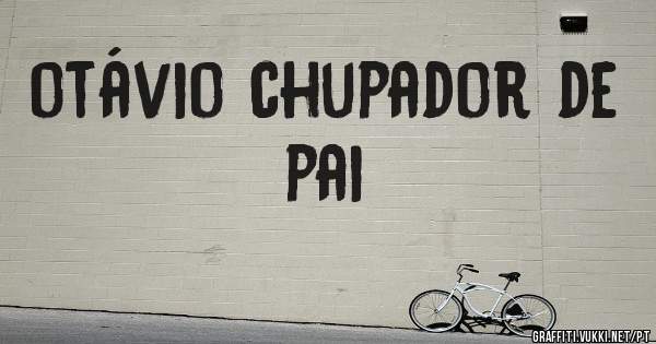 otávio chupador de pai