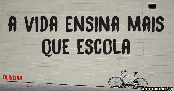 a vida ensina mais que escola 