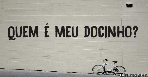 Quem é meu docinho?