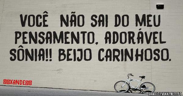 Você  não sai do meu pensamento, adorável Sônia!! BEIJO CARINHOSO.