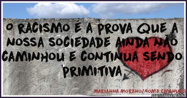 O racismo é a prova que a nossa sociedade ainda não caminhou e continua sendo primitiva