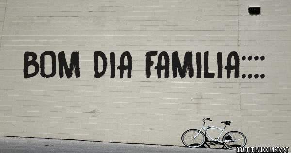 BOM DIA FAMILIA::::