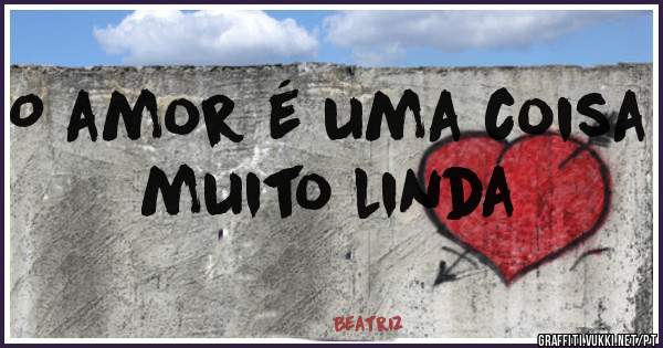 O amor é uma coisa muito linda