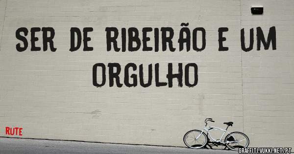 Ser de ribeirão e um orgulho