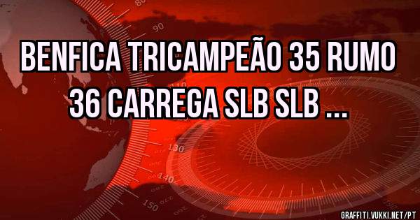 BENFICA TRICAMPEÃO 35 RUMO 36 CARREGA SLB SLB ...