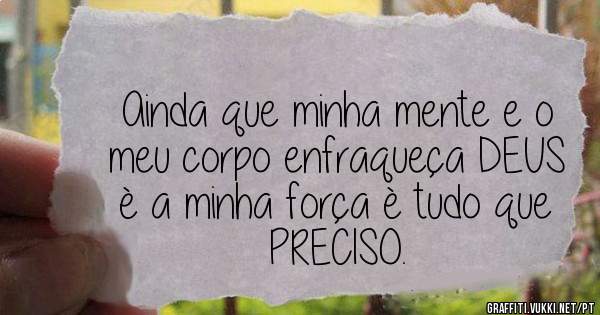 Ainda que minha mente e o meu corpo enfraqueça DEUS è a minha força è tudo que PRECISO. 
