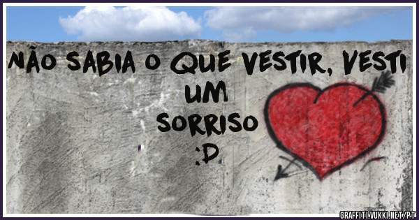Não sabia o que vestir, Vesti um 
sorriso
 :D
