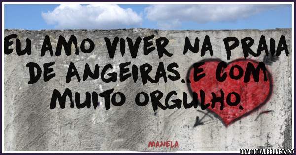 Eu amo viver na Praia de Angeiras..e com muito orgulho.