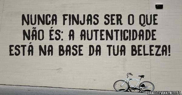 Nunca finjas ser o que não és: a autenticidade está na base da tua beleza!