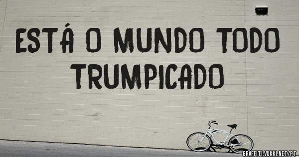 ESTÁ O MUNDO TODO TRUMPICADO