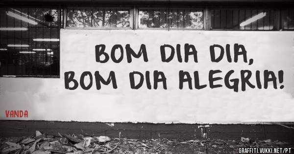 BOM DIA DIA, BOM DIA ALEGRIA!