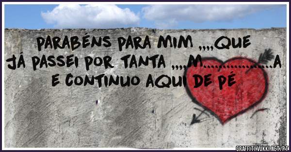 parabéns para mim ,,,,que já passei por tanta ,,,,m..................a e continuo aqui de pé