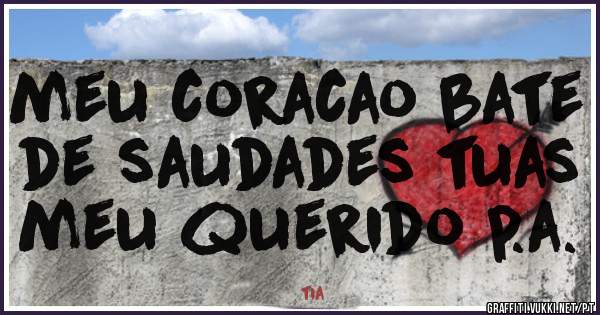 meu coracao bate de saudades tuas meu querido p.a.