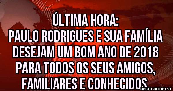 Última hora:
Paulo Rodrigues e sua família 
desejam um bom ano de 2018
para todos os seus amigos,
familiares e conhecidos.