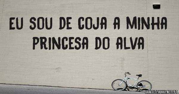 Eu sou de coja a minha princesa do alva
