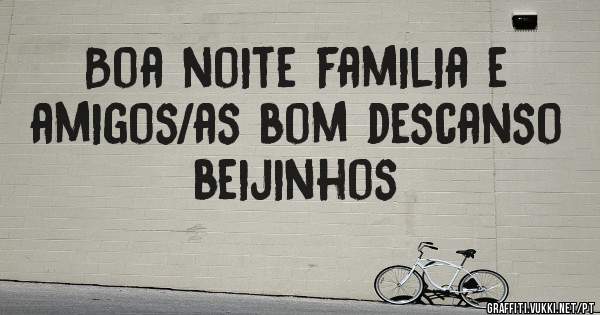 Boa noite familia e amigos/as bom descanso beijinhos