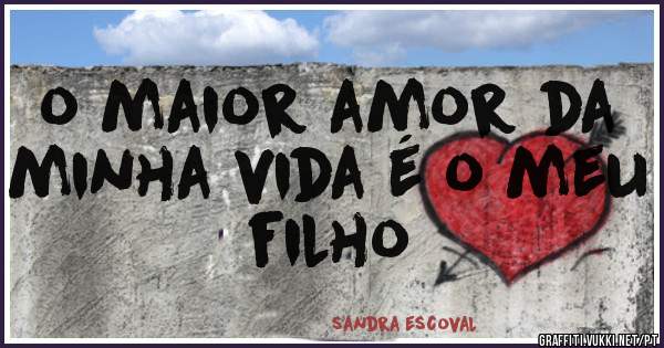 o maior amor da minha vida é o meu filho