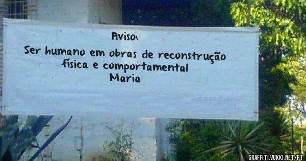 Aviso:

Ser humano em obras de reconstrução física e comportamental

Maria 
