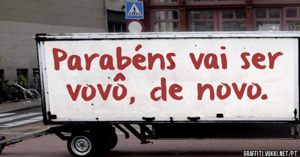 Parabéns vai ser vovô, de novo.
