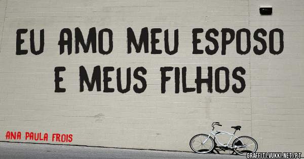 Eu amo meu esposo e meus filhos