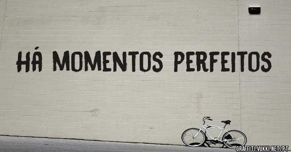 Há momentos perfeitos 
