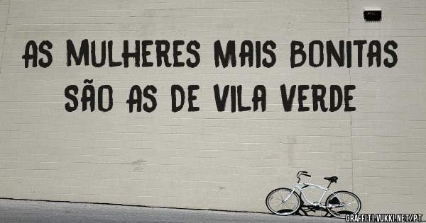 As mulheres Mais Bonitas São As De Vila Verde 
