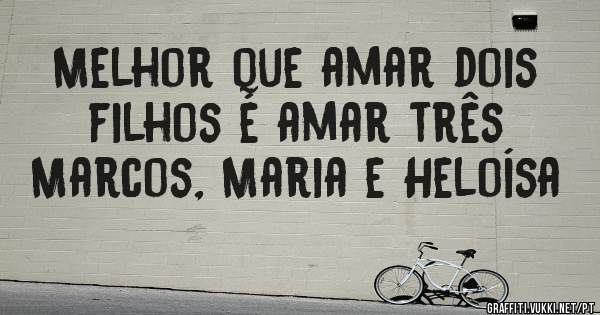Melhor que amar dois filhos é amar três Marcos, Maria e Heloísa