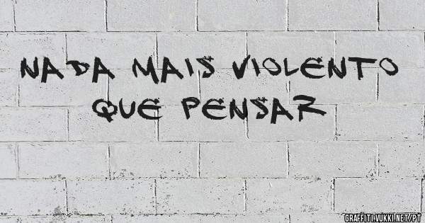 Nada mais violento que pensar 