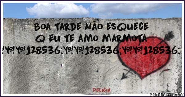 Boa tarde não esquece q eu te amo marmota !😘😘😘