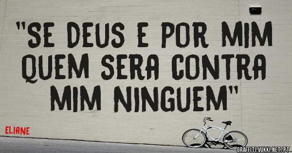 ''Se Deus e por mim quem sera contra mim NInguem''