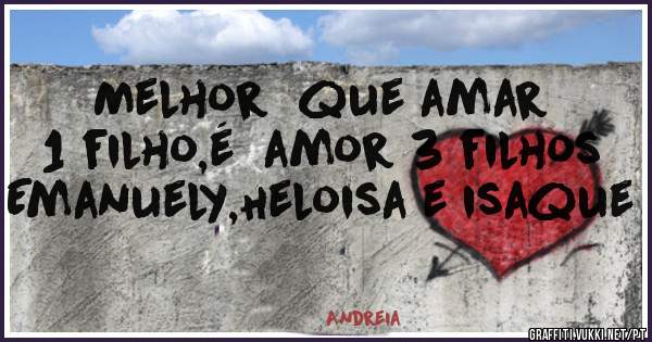 Melhor  que amar 1 filho,é  amor 3 filhos
Emanuely,Heloisa e isaque