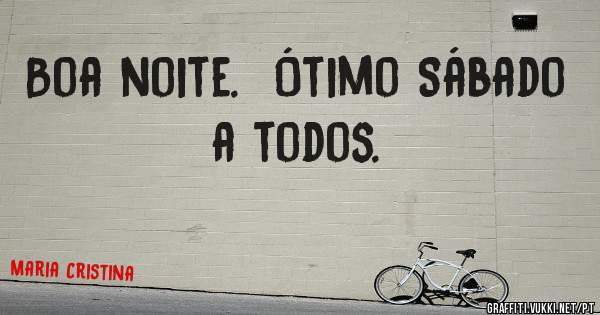 Boa noite.  Ótimo Sábado a todos. 
