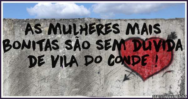 As mulheres mais bonitas são sem dúvida de VILA DO CONDE ! 