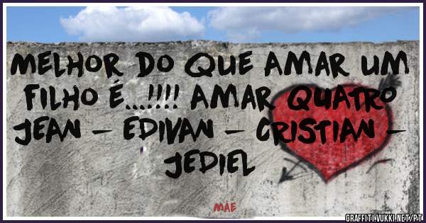 Melhor do que Amar um filho é...!!!! Amar QUATRO
JEAN - EDIVAN - CRISTIAN - JEDIEL