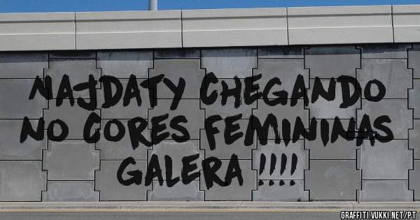 Najdaty chegando no Cores Femininas galera !!!!