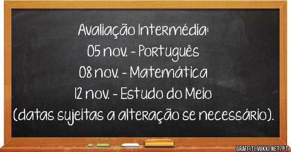 Avaliação Intermédia:

05 nov. - Português
08 nov. - Matemática
12 nov. - Estudo do Meio

(datas sujeitas a alteração se necessário).
