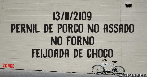 13/11/2109
Pernil de porco no assado no forno
Feijoada de choco 