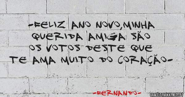 -Feliz ano novo,minha querida amiga são os votos deste que te ama muito do coração-