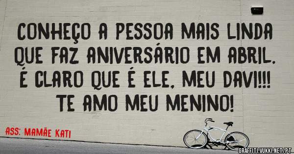 Conheço a pessoa mais linda que faz aniversário em abril. É claro que é ele, meu Davi!!! Te amo meu menino! 