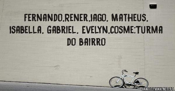 Fernando,Rener,Iago, Matheus, Isabella, Gabriel, Evelyn,Cosme:Turma do bairro