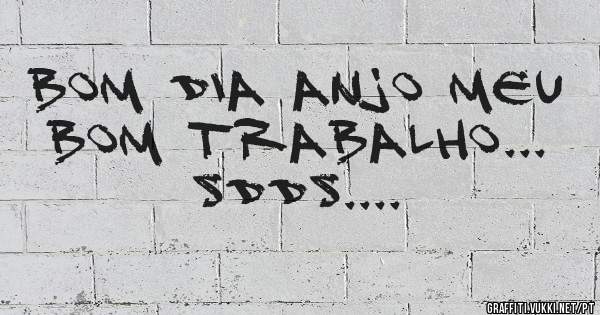 Bom Dia Anjo Meu 
  Bom Trabalho...
      Sdds....